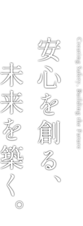 Creating Safety, Building the Future 安心を創る、未来を築く。